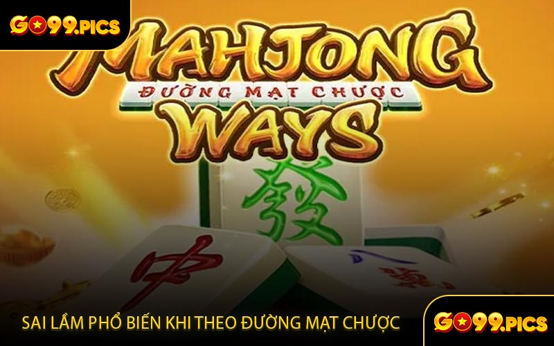 Những sai lầm phổ biến khi theo đường mạt chược