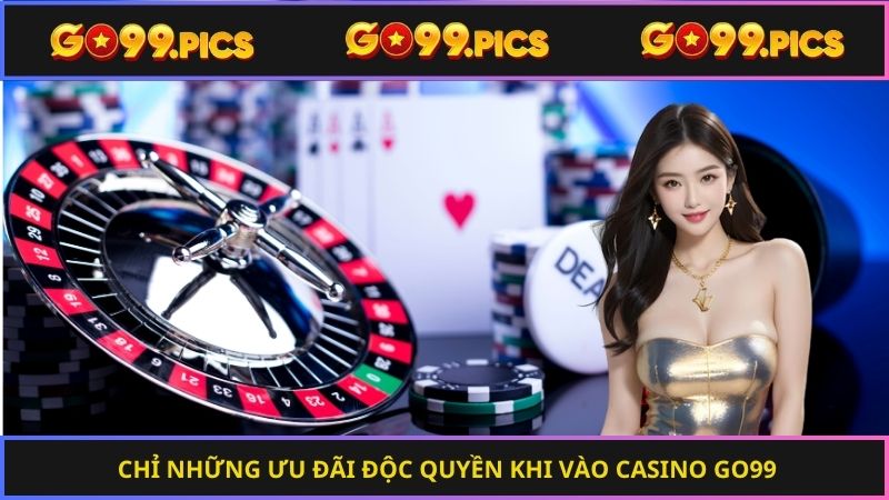 Chỉ những ưu đãi độc quyền khi vào casino Go99
