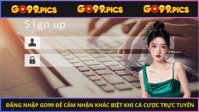 Đăng nhập Go99 để cảm nhận khác biệt khi cá cược trực tuyến