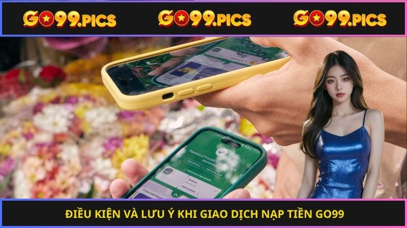 Điều kiện và lưu ý khi giao dịch nạp tiền Go99