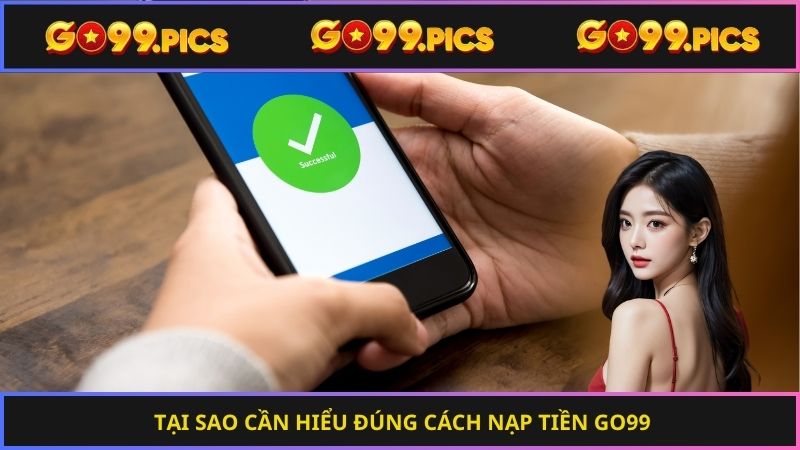 Tại sao cần hiểu đúng cách nạp tiền Go99