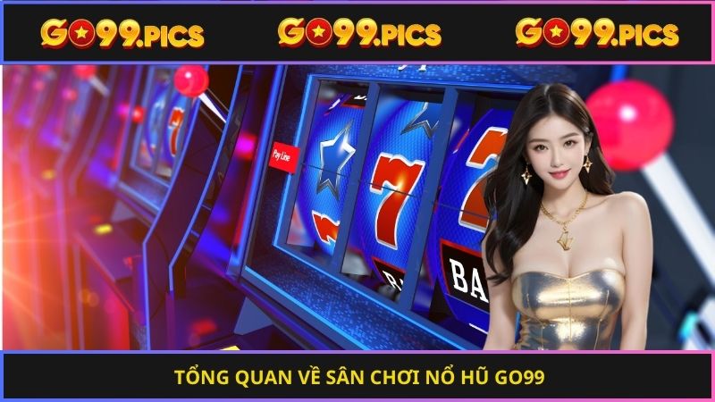 Tổng quan về sân chơi nổ hũ Go99