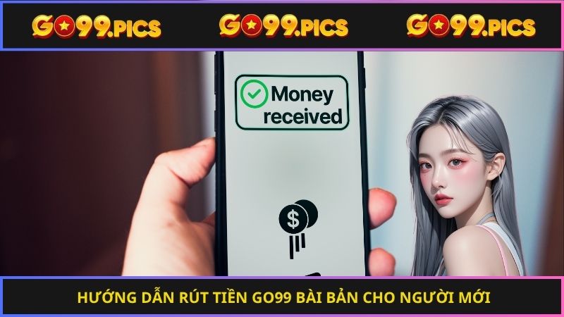 Hướng dẫn rút tiền Go99 bài bản cho người mới