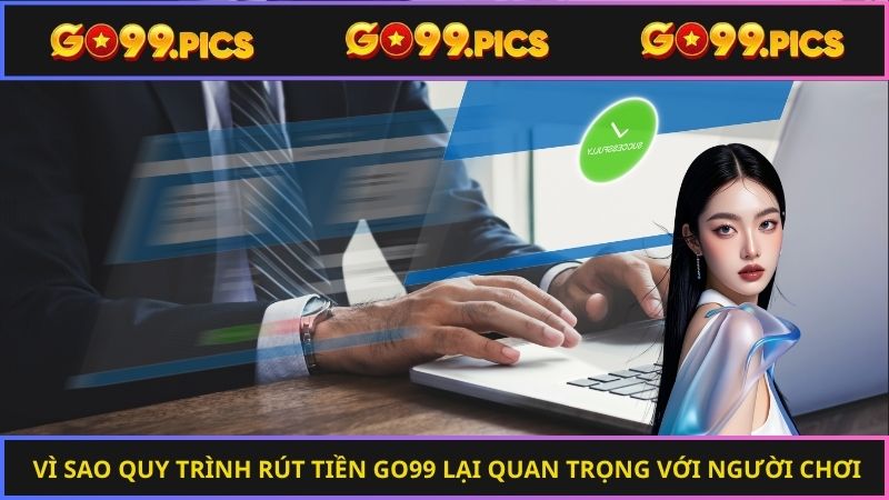 Vì sao quy trình rút tiền Go99 lại quan trọng với người chơi