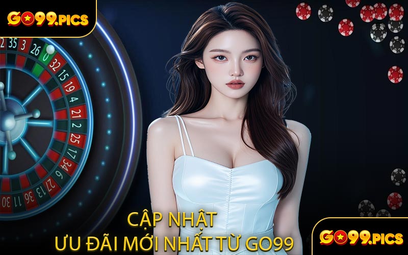 Cập Nhật Ưu Đãi Mới Nhất Từ GO99