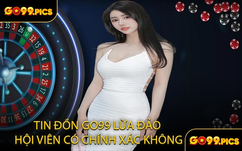 Tin Đồn GO99 Lừa Đảo Hội Viên Có Chính Xác Không