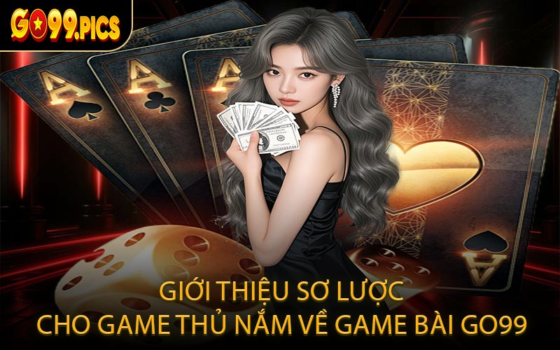 Giới thiệu sơ lược cho game thủ nắm về game bài GO99