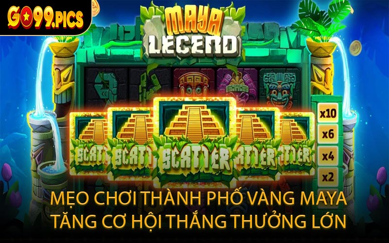 Mẹo Chơi Thành Phố Vàng Maya Tăng Cơ Hội Thắng Thưởng Lớn