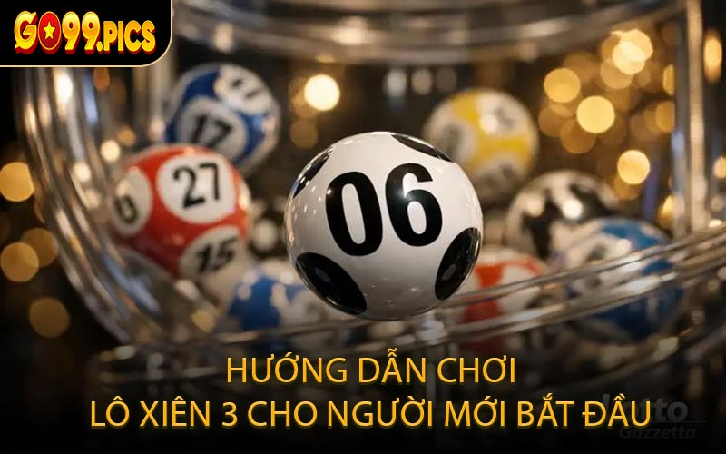 Hướng Dẫn Chơi Lô Xiên 3 Cho Người Mới Bắt Đầu